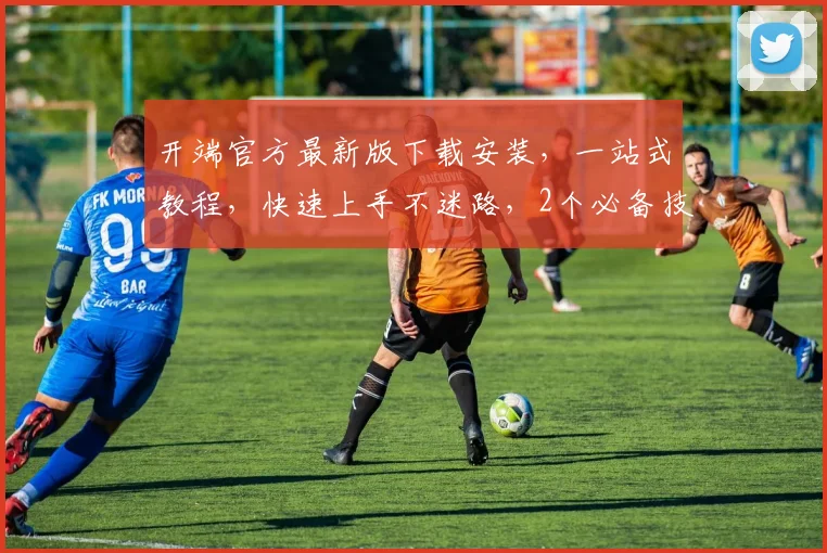 开端官方最新版下载安装，一站式教程，快速上手不迷路，2个必备技巧大公开