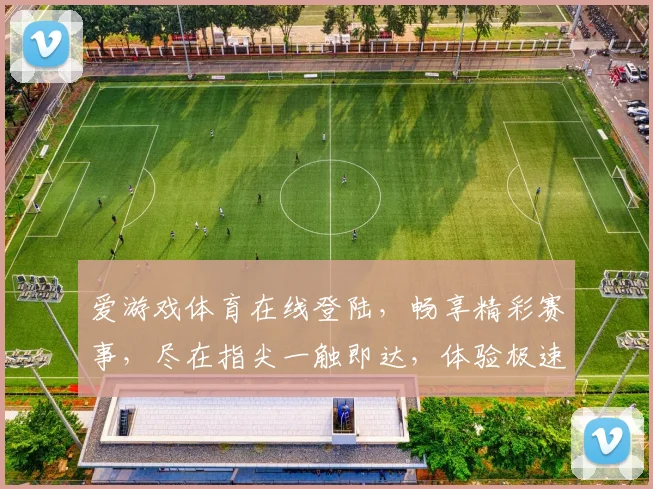 爱游戏体育在线登陆，畅享精彩赛事，尽在指尖一触即达，体验极速竞技乐趣