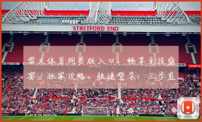 雷火体育网页版入口，畅享竞技盛宴，独家攻略，快速登录，三步直达，体验非凡