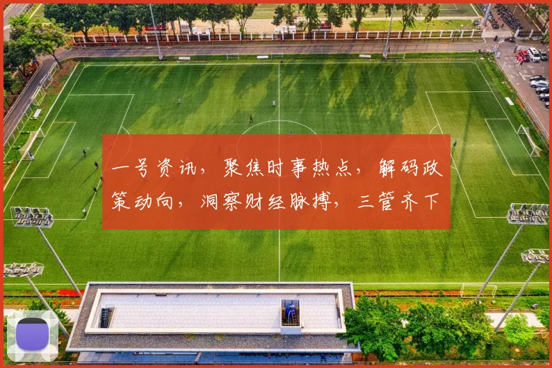 一号资讯，聚焦时事热点，解码政策动向，洞察财经脉搏，三管齐下，深度解读
