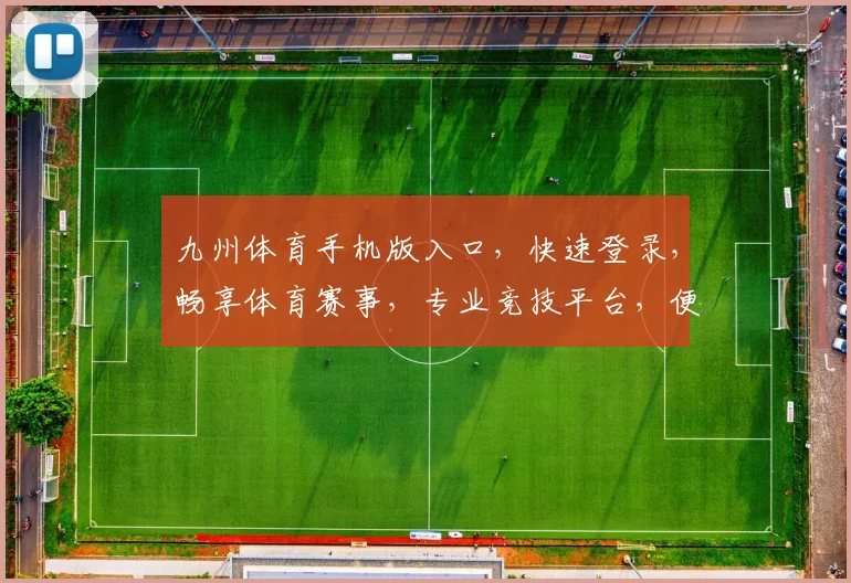 九州体育手机版入口，快速登录，畅享体育赛事，专业竞技平台，便捷体验两不误