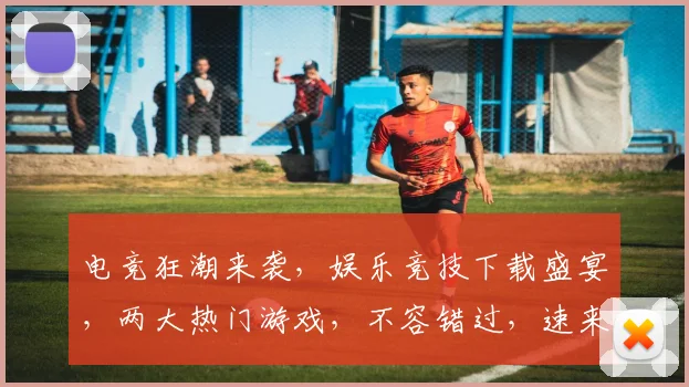 电竞狂潮来袭，娱乐竞技下载盛宴，两大热门游戏，不容错过，速来下载