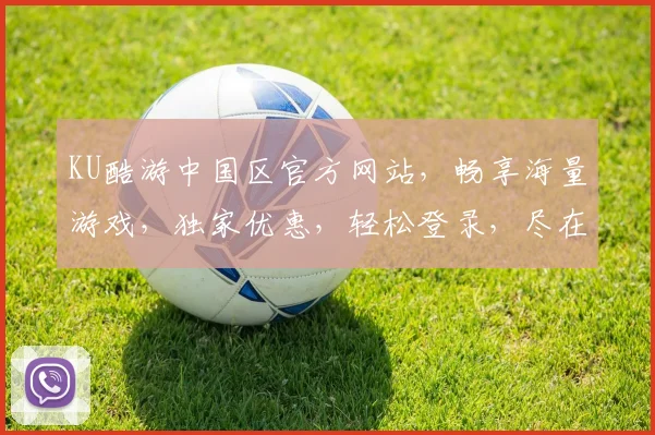 KU酷游中国区官方网站，畅享海量游戏，独家优惠，轻松登录，尽在KU酷游