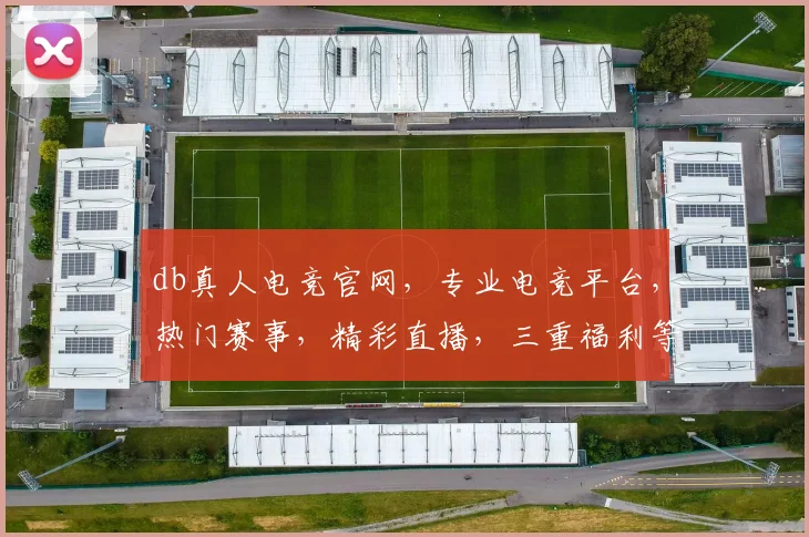 db真人电竞官网，专业电竞平台，热门赛事，精彩直播，三重福利等你来