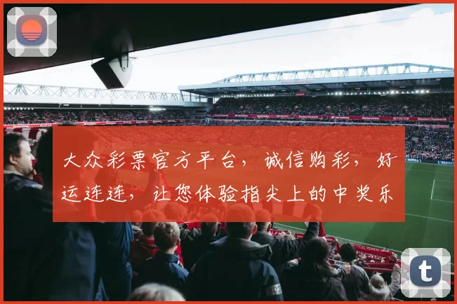 大众彩票官方平台，诚信购彩，好运连连，让您体验指尖上的中奖乐趣，三重惊喜等你来