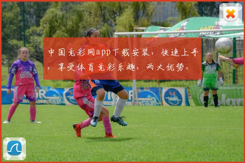 中国竞彩网app下载安装，快速上手，享受体育竞彩乐趣，两大优势，不容错过