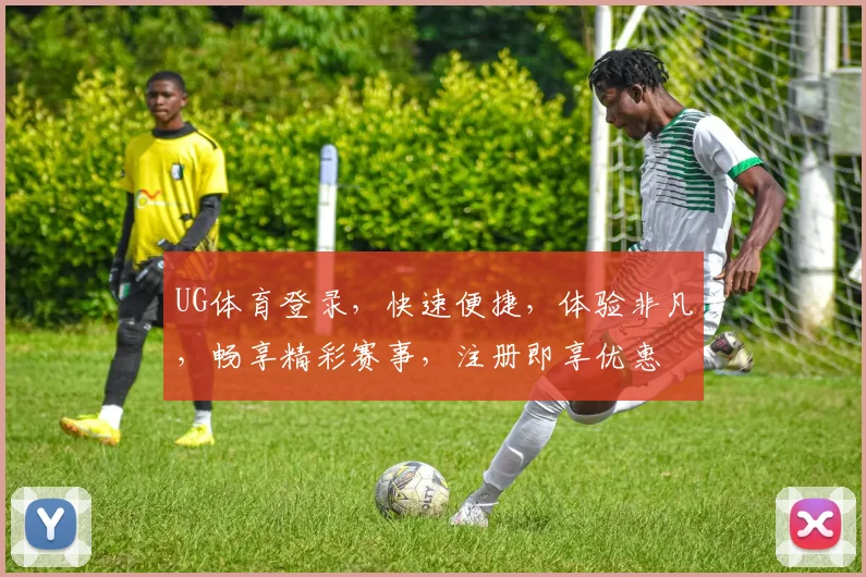 UG体育登录，快速便捷，体验非凡，畅享精彩赛事，注册即享优惠